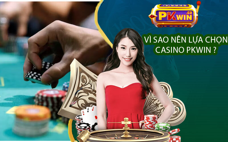 Vì sao nên lựa chọn Casino PKwin ?